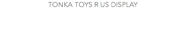 TONKA TOYS R US DISPLAY