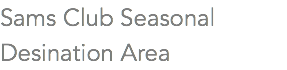 Sams Club Seasonal Desination Area