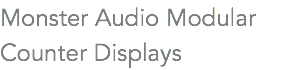 Monster Audio Modular Counter Displays